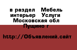  в раздел : Мебель, интерьер » Услуги . Московская обл.,Пущино г.